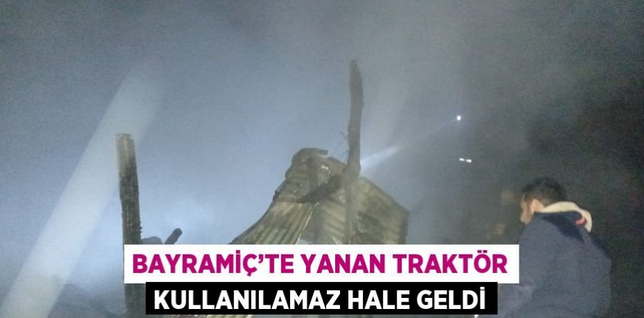BAYRAMİÇ’TE YANAN TRAKTÖR KULLANILAMAZ HALE GELDİ