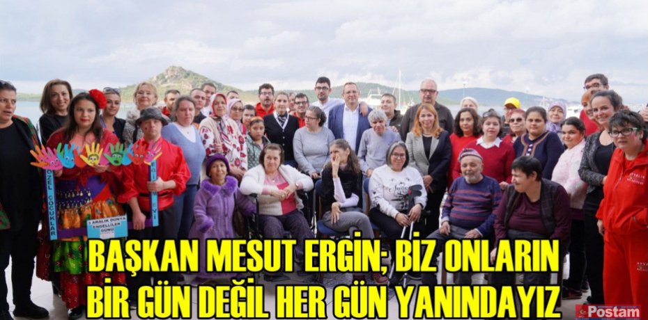 BAŞKAN MESUT ERGİN; BİZ ONLARIN BİR GÜN DEĞİL HER GÜN YANINDAYIZ