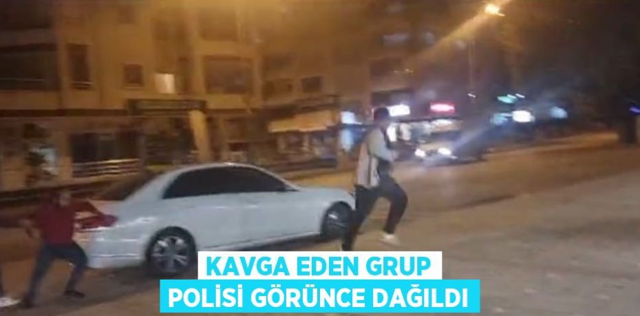 KAVGA EDEN GRUP POLİSİ GÖRÜNCE DAĞILDI