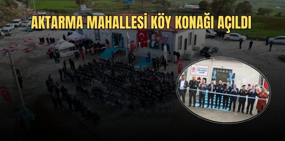 AKTARMA MAHALLESİ KÖY KONAĞI AÇILDI