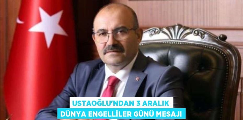USTAOĞLU’NDAN 3 ARALIK DÜNYA ENGELLİLER GÜNÜ MESAJI