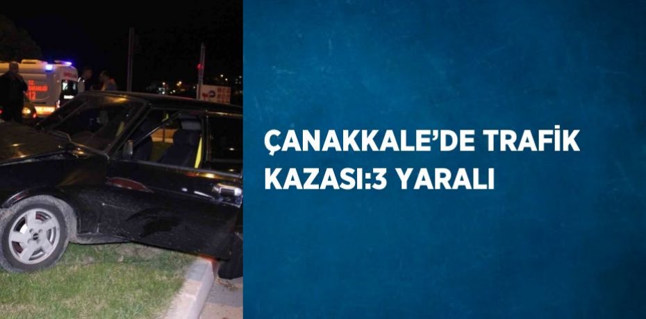 ÇANAKKALE’DE TRAFİK KAZASI:3 YARALI