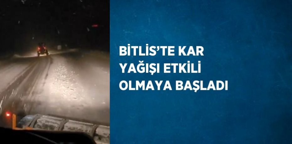 BİTLİS’TE KAR YAĞIŞI ETKİLİ OLMAYA BAŞLADI