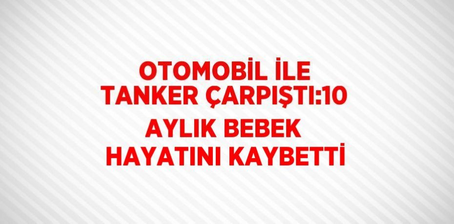 OTOMOBİL İLE TANKER ÇARPIŞTI:10 AYLIK BEBEK HAYATINI KAYBETTİ