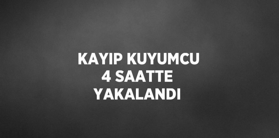 KAYIP KUYUMCU 4 SAATTE YAKALANDI
