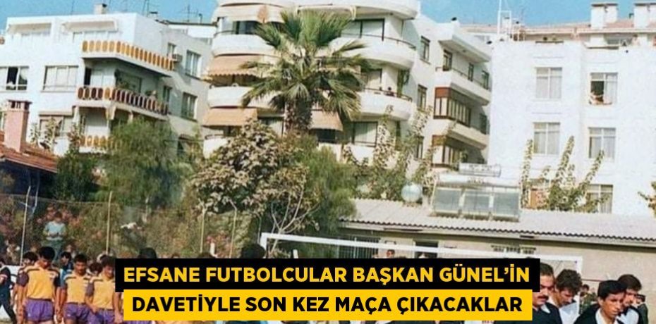EFSANE FUTBOLCULAR BAŞKAN GÜNEL’İN DAVETİYLE SON KEZ MAÇA ÇIKACAKLAR