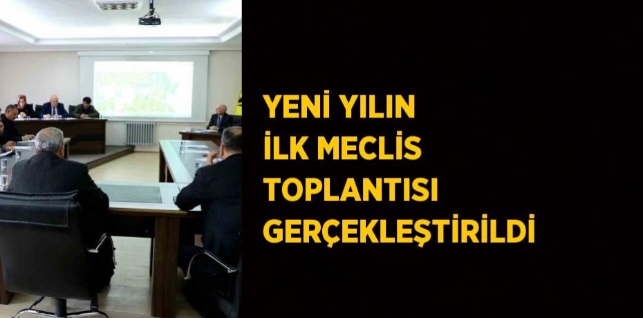 YENİ YILIN İLK MECLİS TOPLANTISI GERÇEKLEŞTİRİLDİ
