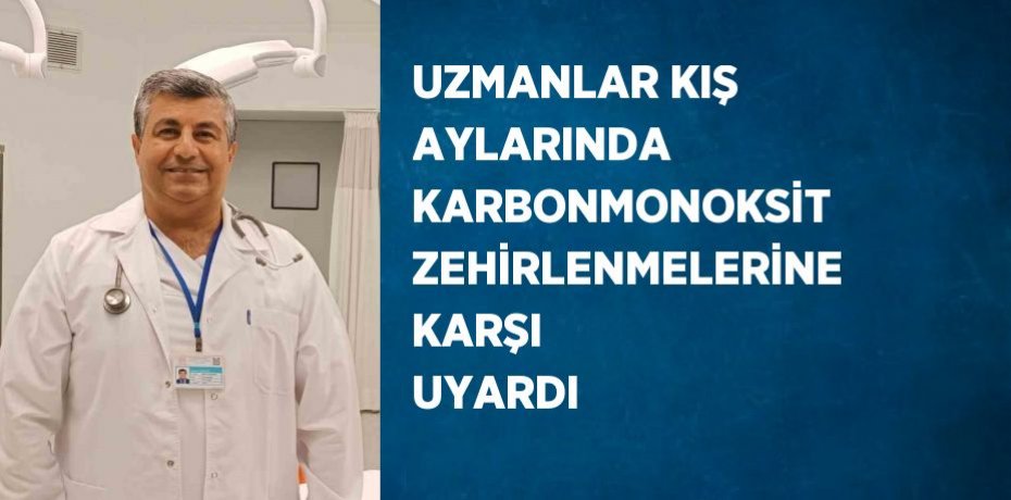 UZMANLAR KIŞ AYLARINDA KARBONMONOKSİT ZEHİRLENMELERİNE KARŞI UYARDI