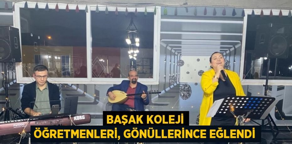 BAŞAK KOLEJİ ÖĞRETMENLERİ, GÖNÜLLERİNCE EĞLENDİ