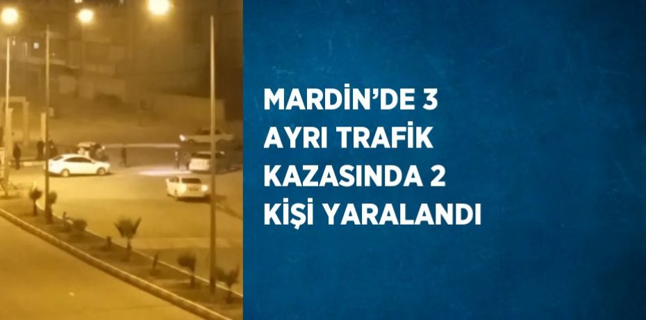 MARDİN’DE 3 AYRI TRAFİK KAZASINDA 2 KİŞİ YARALANDI
