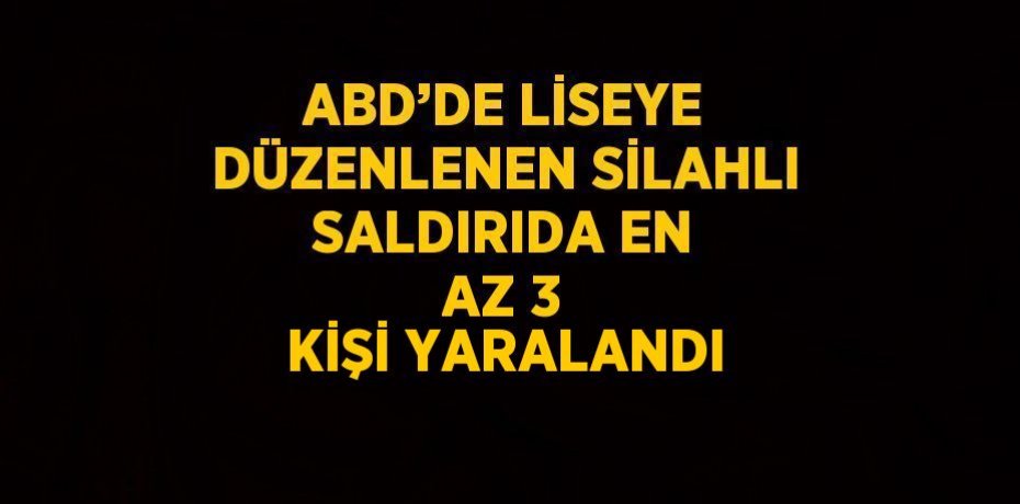 ABD’DE LİSEYE DÜZENLENEN SİLAHLI SALDIRIDA EN AZ 3 KİŞİ YARALANDI