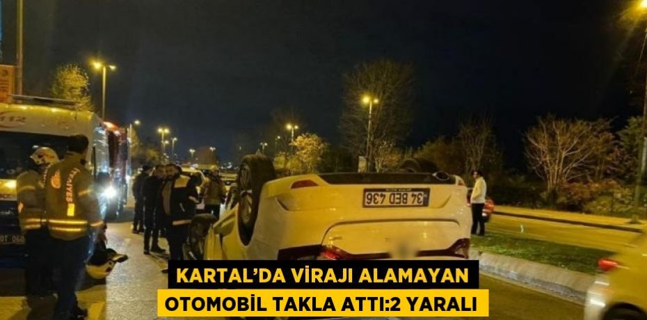 KARTAL’DA VİRAJI ALAMAYAN OTOMOBİL TAKLA ATTI:2 YARALI
