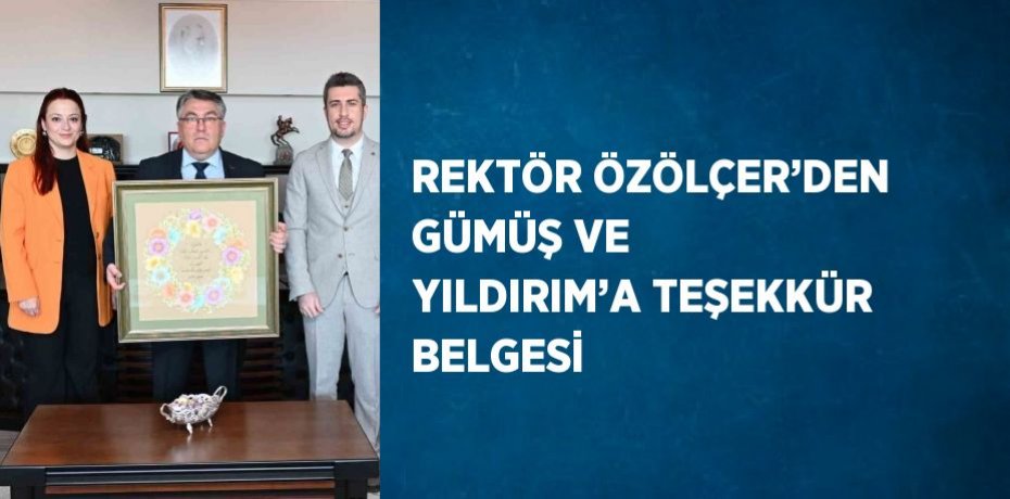 REKTÖR ÖZÖLÇER’DEN GÜMÜŞ VE YILDIRIM’A TEŞEKKÜR BELGESİ