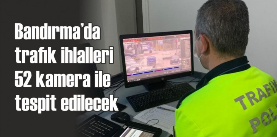 Bandırma’da trafik ihlalleri 52 kamera ile tespit edilecek