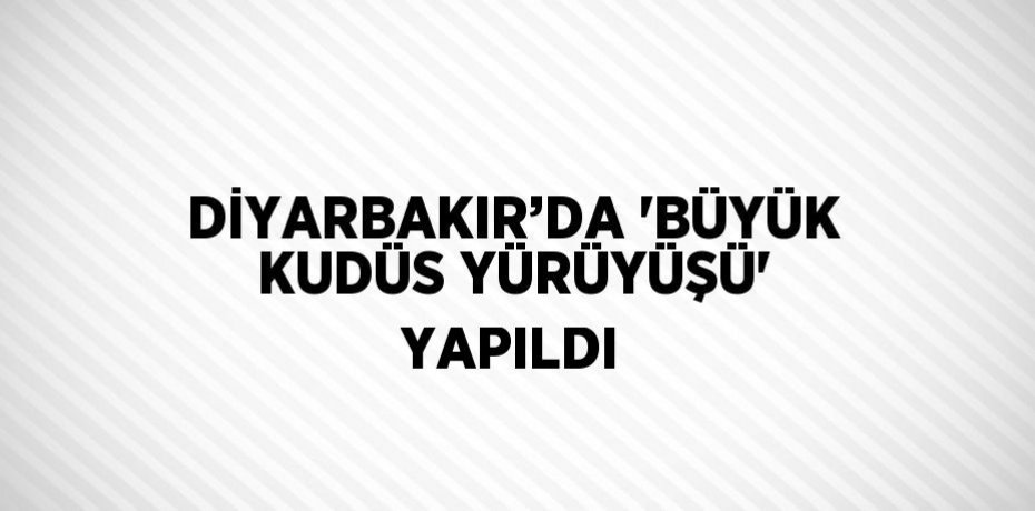DİYARBAKIR’DA 'BÜYÜK KUDÜS YÜRÜYÜŞÜ' YAPILDI