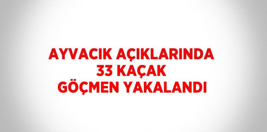 AYVACIK AÇIKLARINDA 33 KAÇAK GÖÇMEN YAKALANDI