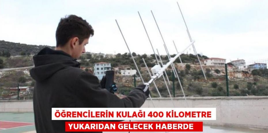 Öğrencilerin kulağı 400 kilometre yukarıdan gelecek haberde  