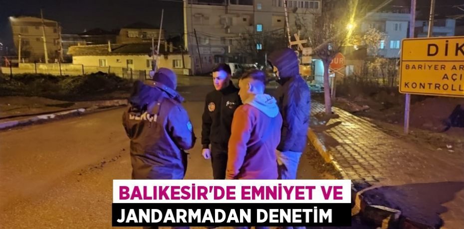 Balıkesir’de Emniyet ve jandarmadan denetim  