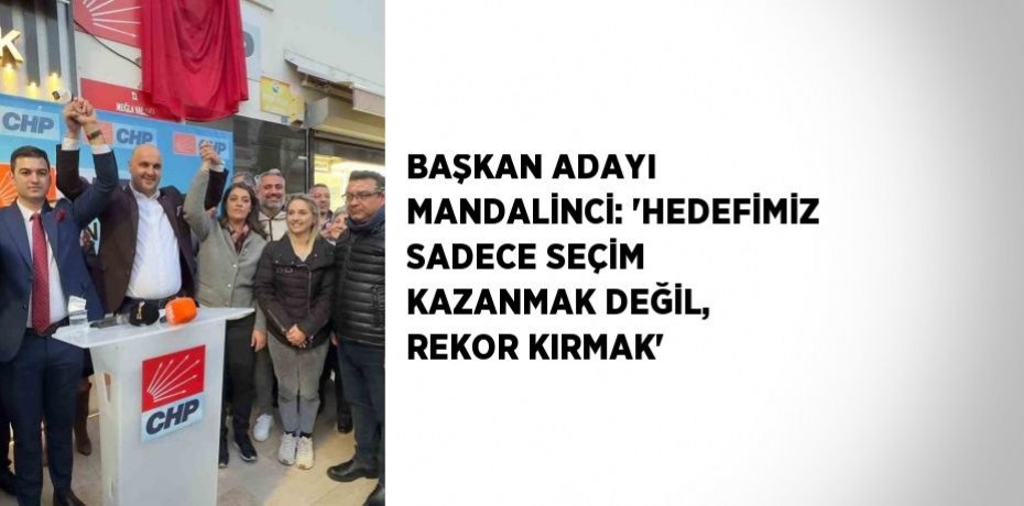 BAŞKAN ADAYI MANDALİNCİ: 'HEDEFİMİZ SADECE SEÇİM KAZANMAK DEĞİL, REKOR KIRMAK'