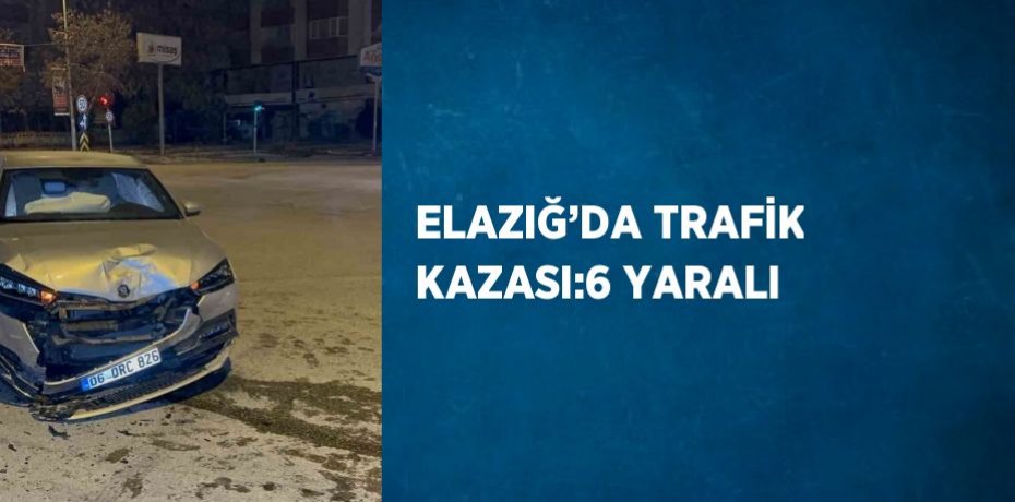 ELAZIĞ’DA TRAFİK KAZASI:6 YARALI