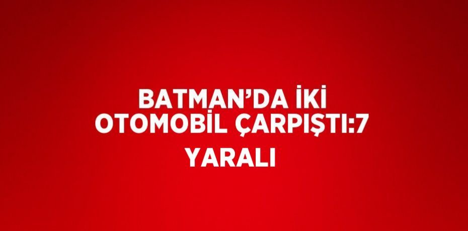 BATMAN’DA İKİ OTOMOBİL ÇARPIŞTI:7 YARALI