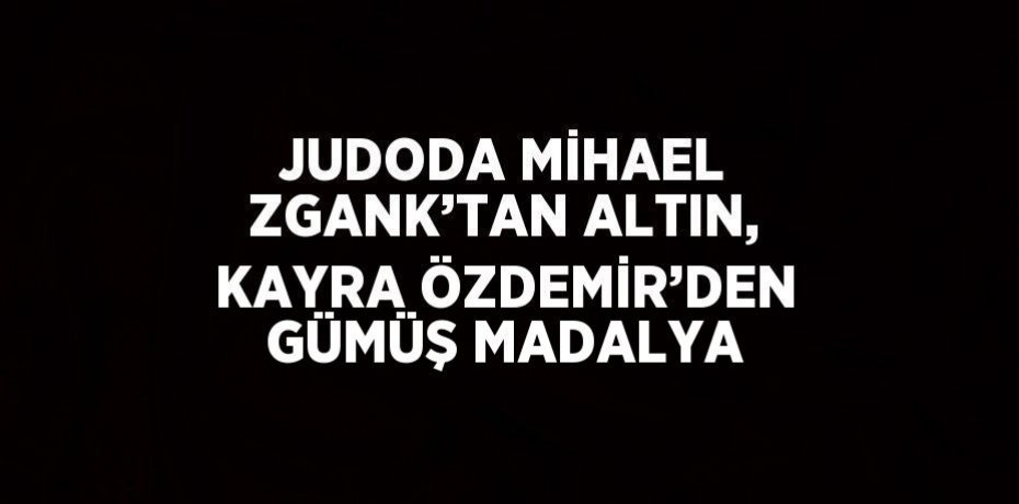 JUDODA MİHAEL ZGANK’TAN ALTIN, KAYRA ÖZDEMİR’DEN GÜMÜŞ MADALYA