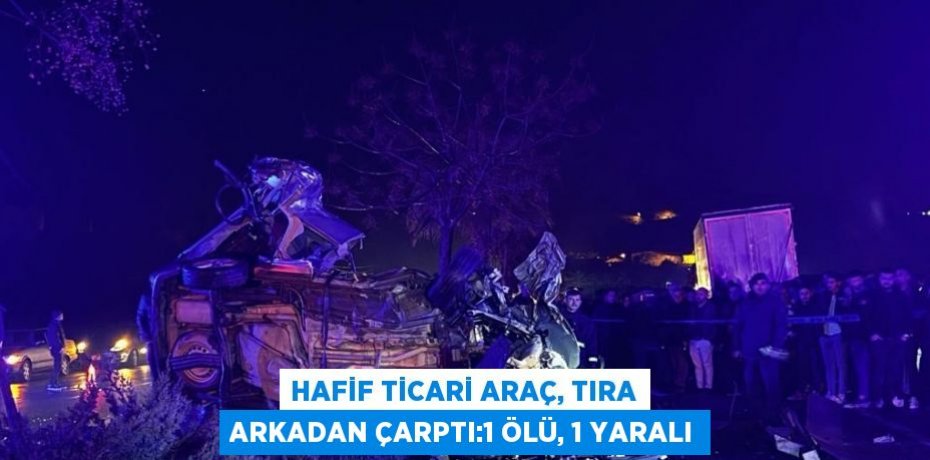 HAFİF TİCARİ ARAÇ, TIRA ARKADAN ÇARPTI:1 ÖLÜ, 1 YARALI