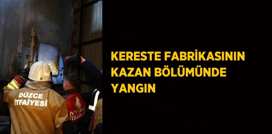 KERESTE FABRİKASININ KAZAN BÖLÜMÜNDE YANGIN