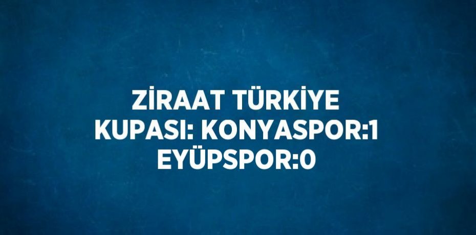 ZİRAAT TÜRKİYE KUPASI: KONYASPOR:1 EYÜPSPOR:0