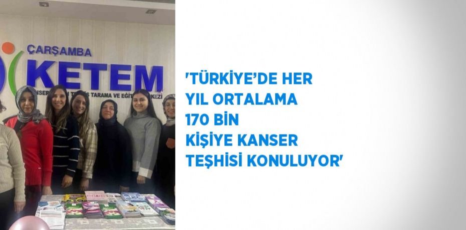 'TÜRKİYE’DE HER YIL ORTALAMA 170 BİN KİŞİYE KANSER TEŞHİSİ KONULUYOR'