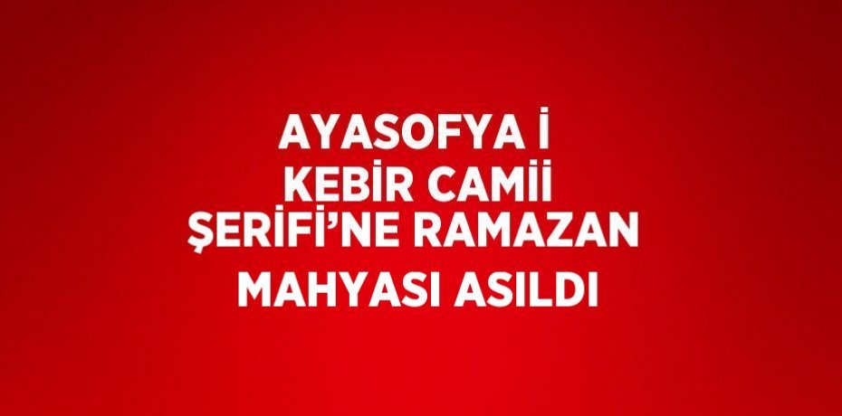 AYASOFYA İ KEBİR CAMİİ ŞERİFİ’NE RAMAZAN MAHYASI ASILDI