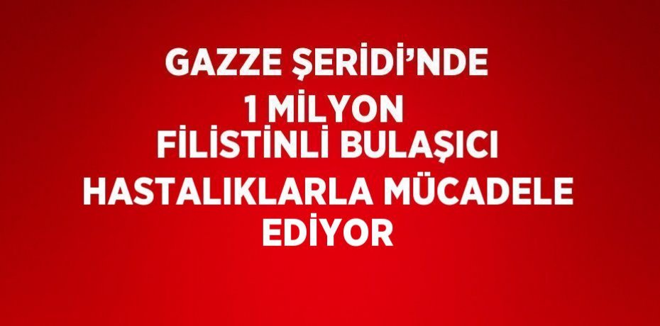 GAZZE ŞERİDİ’NDE 1 MİLYON FİLİSTİNLİ BULAŞICI HASTALIKLARLA MÜCADELE EDİYOR