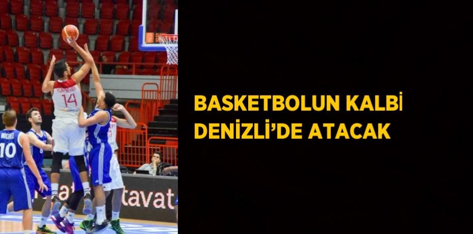 BASKETBOLUN KALBİ DENİZLİ’DE ATACAK