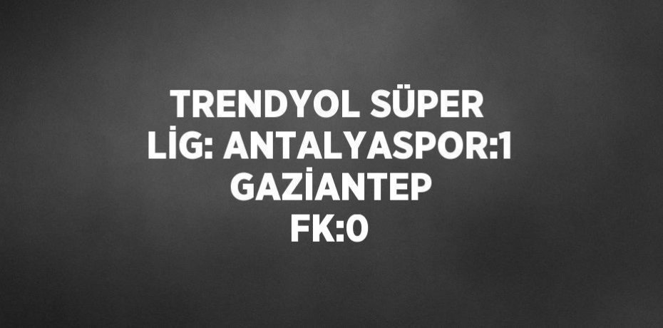 TRENDYOL SÜPER LİG: ANTALYASPOR:1  GAZİANTEP FK:0