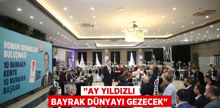 "AY YILDIZLI BAYRAK DÜNYAYI GEZECEK"