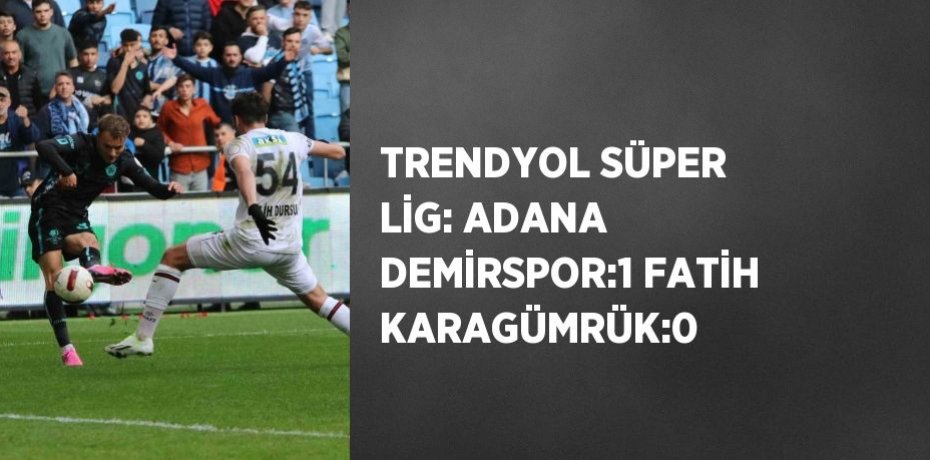 TRENDYOL SÜPER LİG: ADANA DEMİRSPOR:1 FATİH KARAGÜMRÜK:0