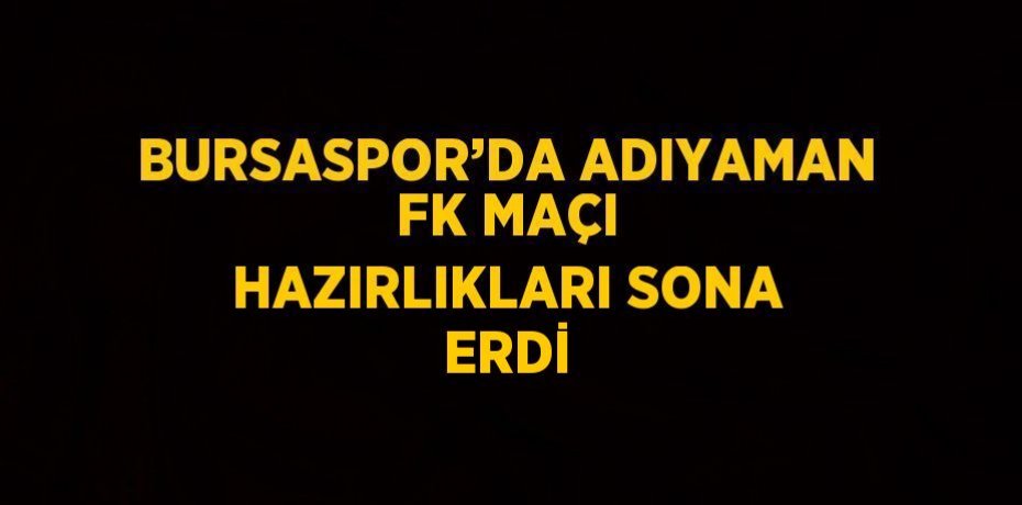 BURSASPOR’DA ADIYAMAN FK MAÇI HAZIRLIKLARI SONA ERDİ