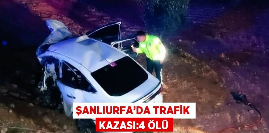 ŞANLIURFA’DA TRAFİK KAZASI:4 ÖLÜ