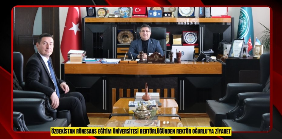 ÖZBEKİSTAN RÖNESANS EĞİTİM ÜNİVERSİTESİ REKTÖRLÜĞÜNDEN REKTÖR OĞURLU’YA ZİYARET