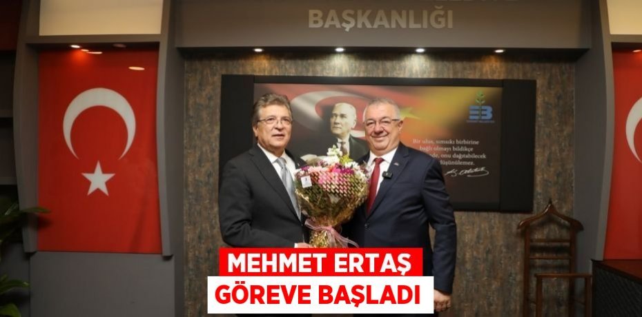 Mehmet Ertaş göreve başladı