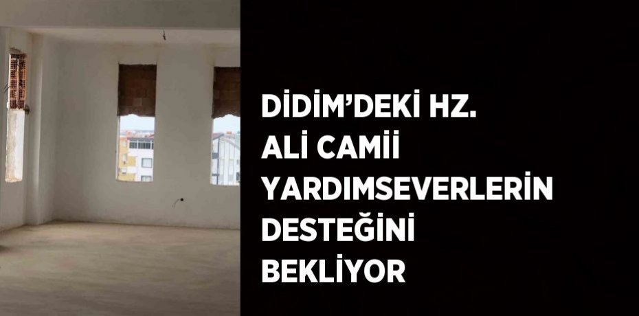 DİDİM’DEKİ HZ. ALİ CAMİİ YARDIMSEVERLERİN DESTEĞİNİ BEKLİYOR