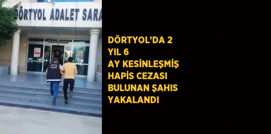 DÖRTYOL’DA 2 YIL 6 AY KESİNLEŞMİŞ HAPİS CEZASI BULUNAN ŞAHIS YAKALANDI