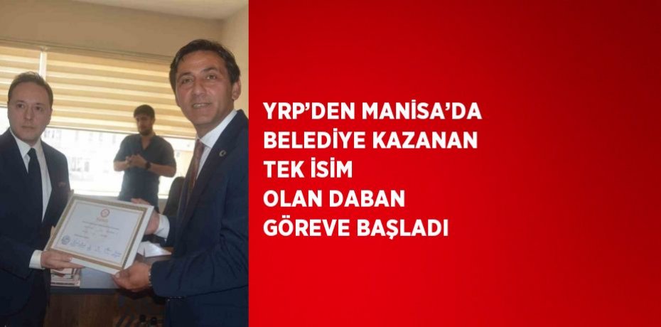 YRP’DEN MANİSA’DA BELEDİYE KAZANAN TEK İSİM OLAN DABAN GÖREVE BAŞLADI