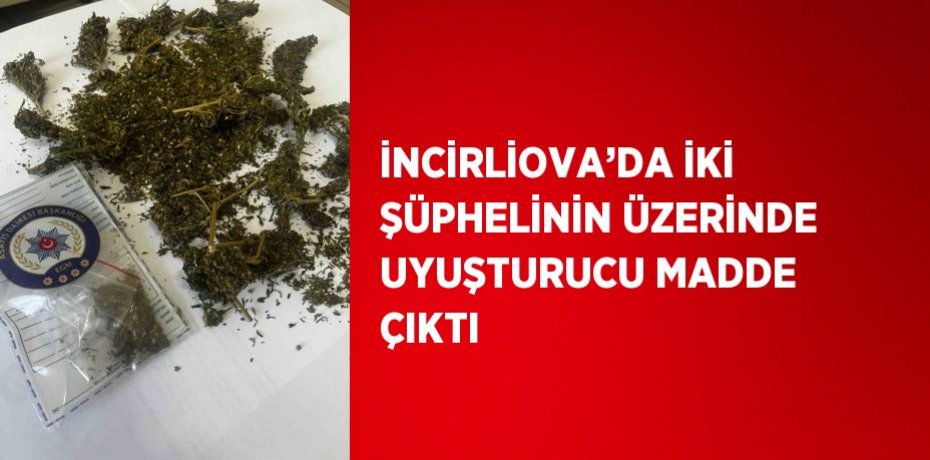 İNCİRLİOVA’DA İKİ ŞÜPHELİNİN ÜZERİNDE UYUŞTURUCU MADDE ÇIKTI