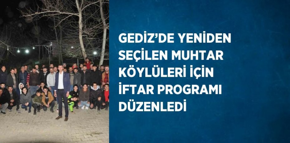 GEDİZ’DE YENİDEN SEÇİLEN MUHTAR KÖYLÜLERİ İÇİN İFTAR PROGRAMI DÜZENLEDİ