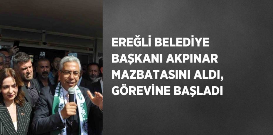EREĞLİ BELEDİYE BAŞKANI AKPINAR MAZBATASINI ALDI, GÖREVİNE BAŞLADI