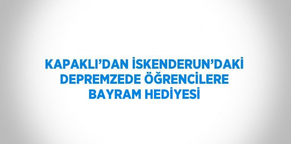 KAPAKLI’DAN İSKENDERUN’DAKİ DEPREMZEDE ÖĞRENCİLERE BAYRAM HEDİYESİ
