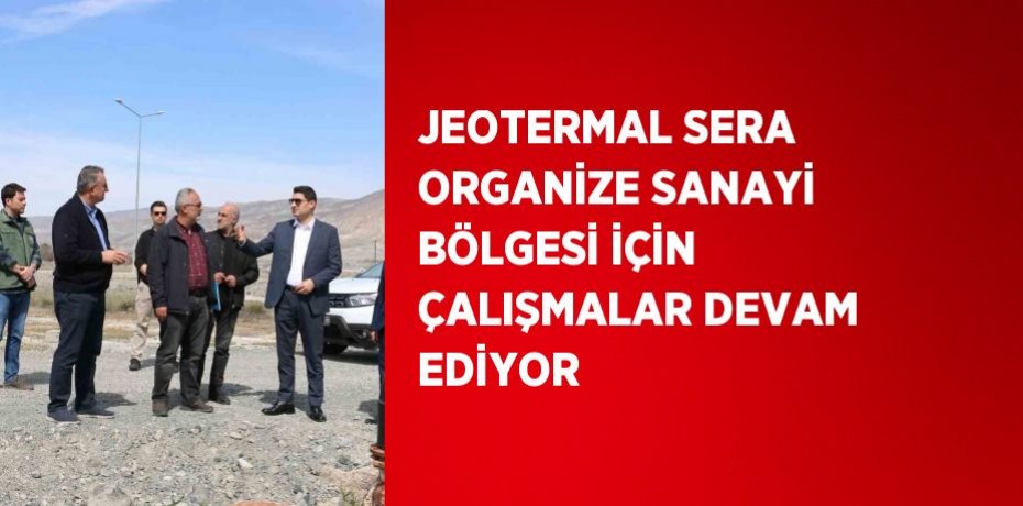 JEOTERMAL SERA ORGANİZE SANAYİ BÖLGESİ İÇİN ÇALIŞMALAR DEVAM EDİYOR