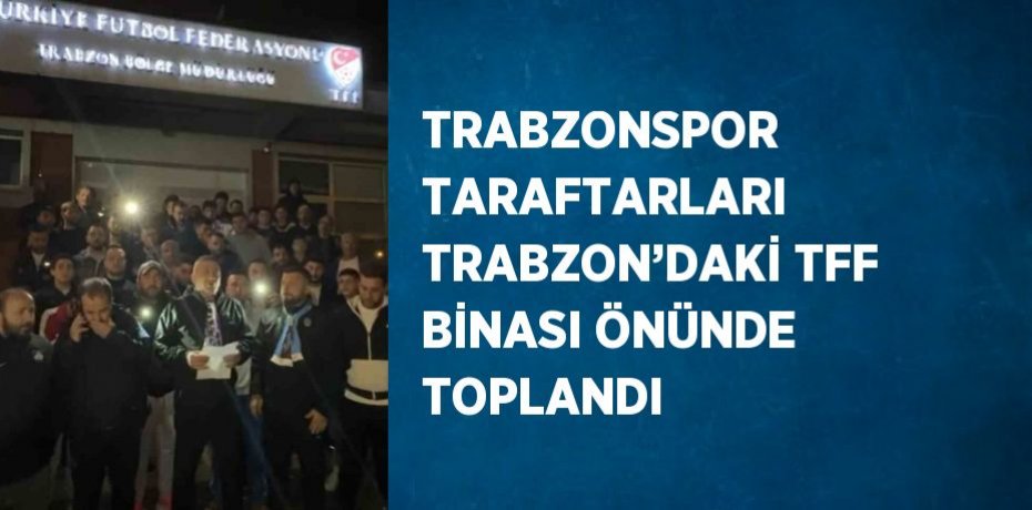 TRABZONSPOR TARAFTARLARI TRABZON’DAKİ TFF BİNASI ÖNÜNDE TOPLANDI