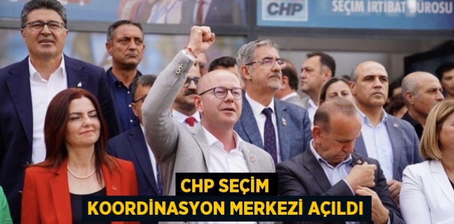 CHP SEÇİM KOORDİNASYON MERKEZİ AÇILDI